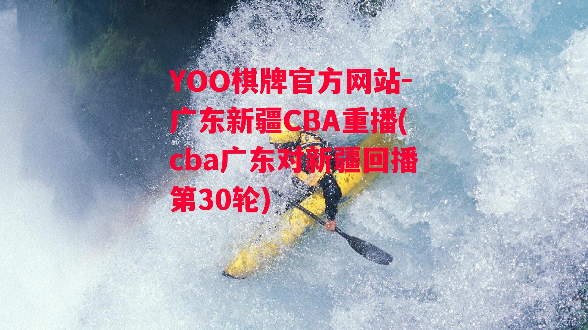 YOO棋牌官方网站-广东新疆CBA重播(cba广东对新疆回播第30轮)